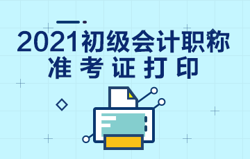 浙江2021年初级会计职称考试准考证打印时间